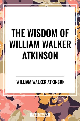 Wisdom of William Walker Atkinson Wisdom of William Walker Atkinson