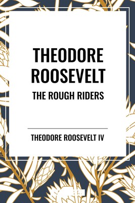 Theodore Roosevelt: The Rough Riders Theodore Roosevelt: The Rough Riders