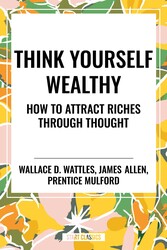 Think Yourself Wealthy: How to Attract Riches Through Thought