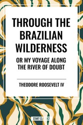 Through the Brazilian Wilderness: Or My Voyage Along the River of Doubt Through the Brazilian Wilderness: Or My Voyage Along the River of Doubt