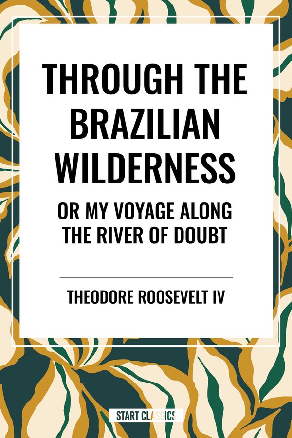 Through the Brazilian Wilderness: Or My Voyage Along the River of Doubt