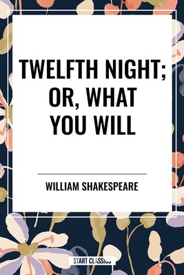 Twelfth Night; Or, What You Will Twelfth Night; Or, What You Will