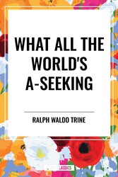 What All the World's A-Seeking: Or, The Vital Law of True Life, True Greatness Power and Happiness