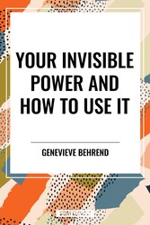 Your Invisible Power and How to Use It Your Invisible Power and How to Use It