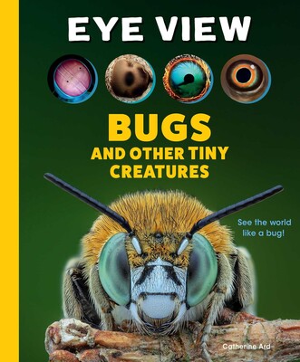 Eye View: Bugs and Other Tiny Creatures Eye View: Bugs and Other Tiny Creatures